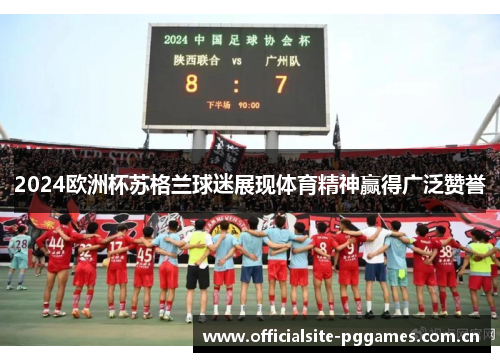 2024欧洲杯苏格兰球迷展现体育精神赢得广泛赞誉