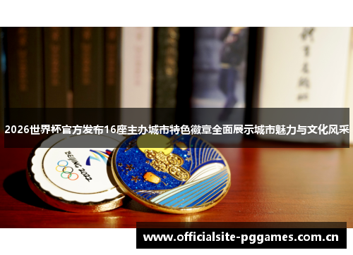 2026世界杯官方发布16座主办城市特色徽章全面展示城市魅力与文化风采