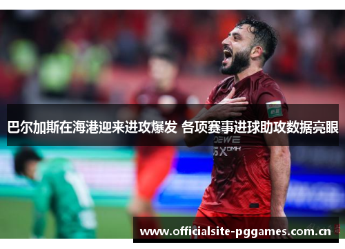 巴尔加斯在海港迎来进攻爆发 各项赛事进球助攻数据亮眼
