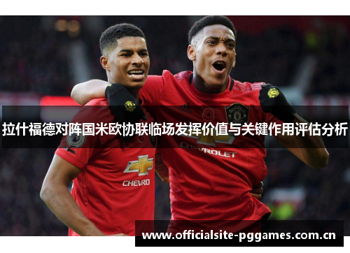 拉什福德对阵国米欧协联临场发挥价值与关键作用评估分析
