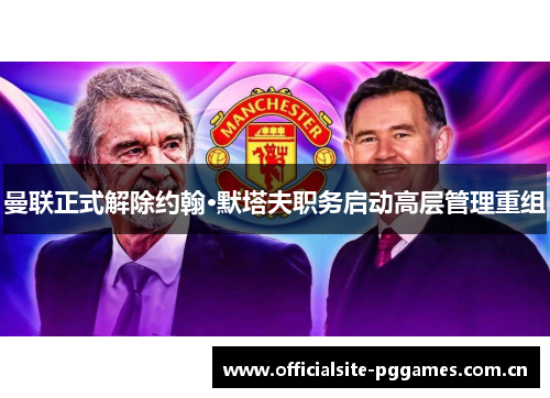 曼联正式解除约翰·默塔夫职务启动高层管理重组